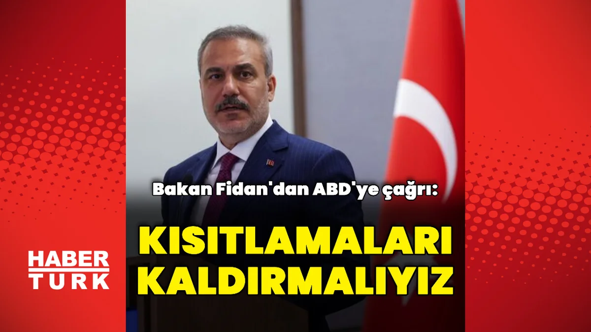 Bakan Fidan'dan ABD'ye: Kısıtlamaları kaldırmalıyız