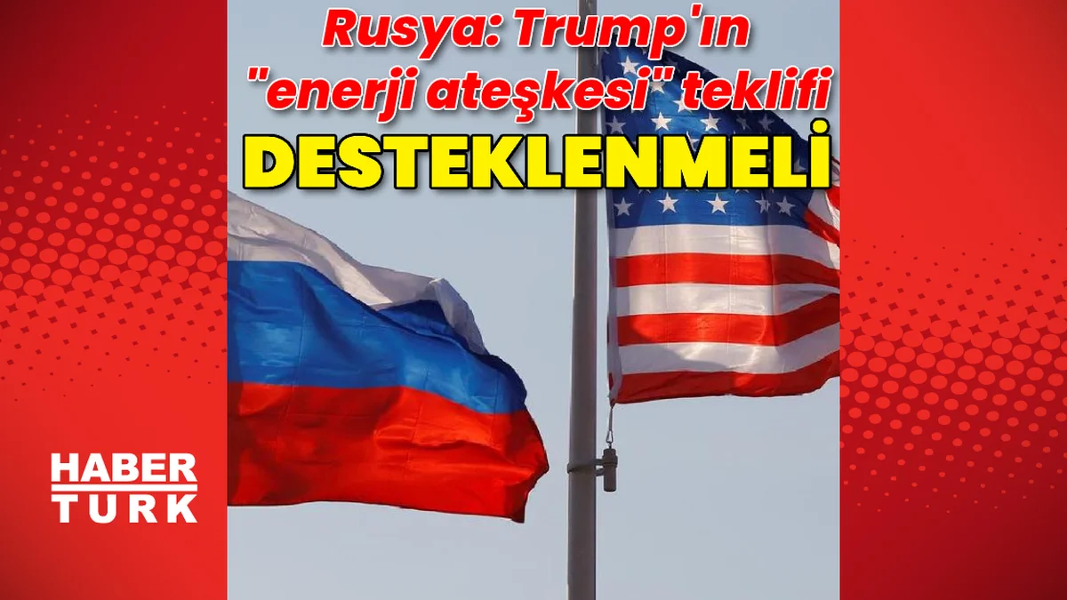 Rusya: Trump'ın "enerji ateşkesi" teklifi somut adımlarla…